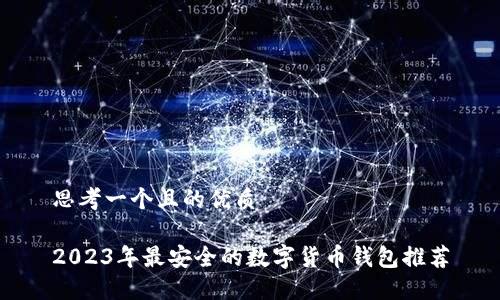 思考一个且的优质

2023年最安全的数字货币钱包推荐
