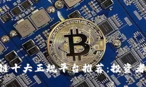 区块链十大正规平台推荐：投资者必看！