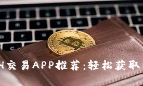 2023年最佳ETH交易APP推荐：轻松获取以太坊投资机会