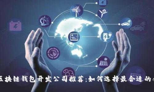 高质量区块链钱包开发公司推荐：如何选择最合适的合作伙伴