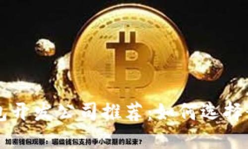 高质量区块链钱包开发公司推荐：如何选择最合适的合作伙伴