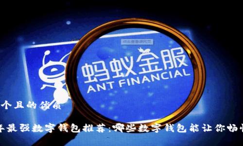 思考一个且的优质

2023年最强数字钱包推荐：哪些数字钱包能让你畅快消费？