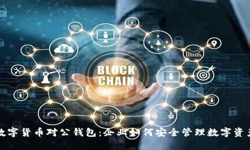 数字货币对公钱包：企业如何安全管理数字资产