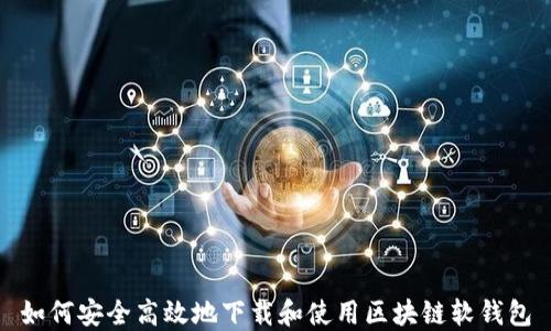 
如何安全高效地下载和使用区块链软钱包