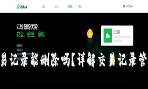 Tokenim交易记录能删除吗？详解交易记录管理与安全性