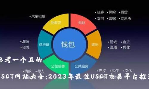思考一个且的  

USDT网站大全：2023年最佳USDT交易平台推荐