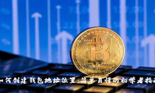 如何创建钱包地址位置：简单易懂的初学者指南