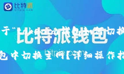 下文将为您提供关于“tokenim钱包如何切换主网”的全面解读。

如何在Tokenim钱包中切换主网？详细操作指南