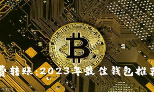 数字货币免费转账：2023年最佳钱包推荐与使用指南