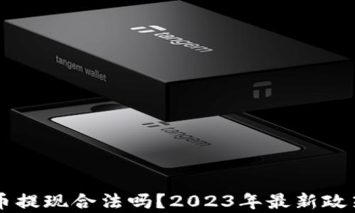 
虚拟币提现合法吗？2023年最新政策解析