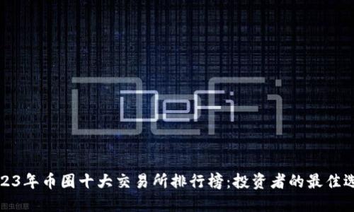 2023年币圈十大交易所排行榜：投资者的最佳选择