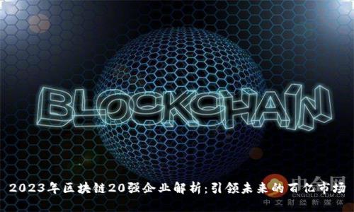 2023年区块链20强企业解析:引领未来的百亿市场