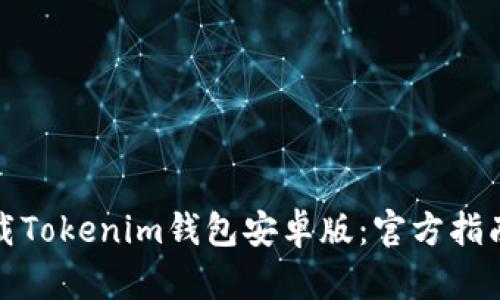 如何安全下载Tokenim钱包安卓版:官方指南与使用技巧