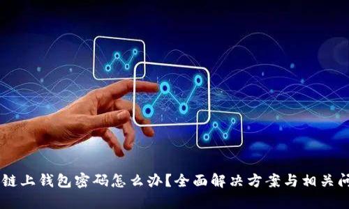 忘记OK链上钱包密码怎么办？全面解决方案与相关问题解析
