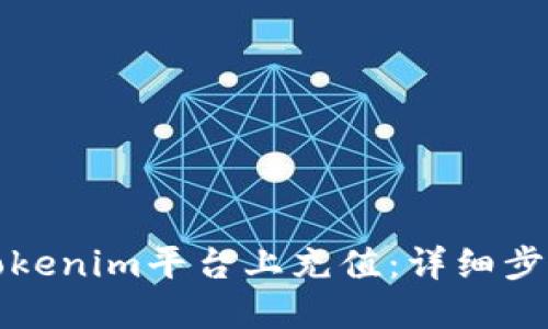 如何在Tokenim平台上充值:详细步骤与指南