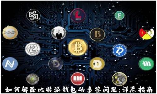 
如何解除比特派钱包的多签问题：详尽指南