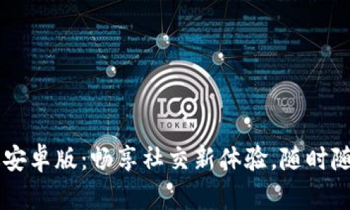 BTok官网版安卓版：畅享社交新体验，随时随地连接你我