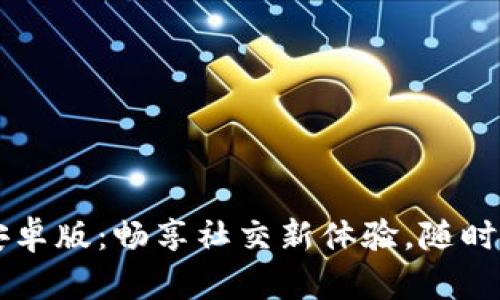 BTok官网版安卓版：畅享社交新体验，随时随地连接你我