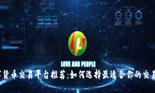 数字货币交易平台推荐：如何选择最适合你的交易所？