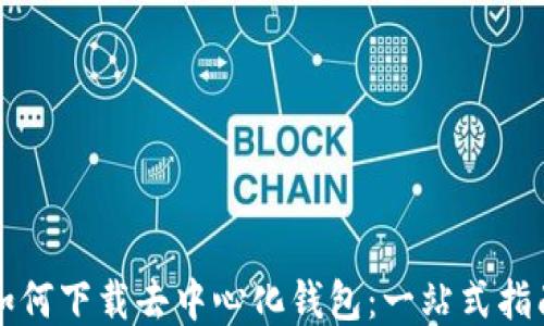 如何下载去中心化钱包:一站式指南