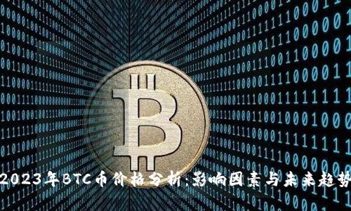 2023年BTC币价格分析：影响因素与未来趋势