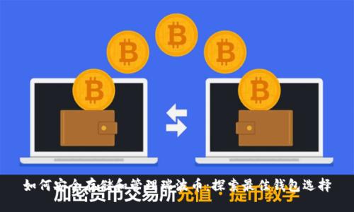 如何安全存储和管理瑞波币：探索最佳钱包选择