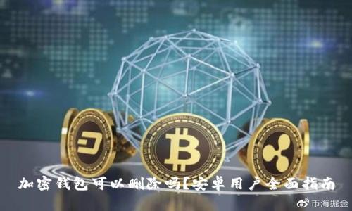 加密钱包可以删除吗？安卓用户全面指南