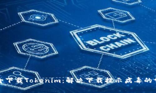 如何安全下载Tokenim:解决下载提示病毒的常见问题