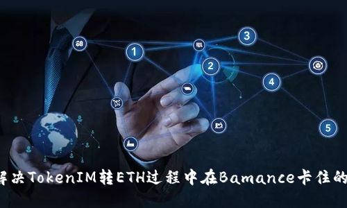 如何解决TokenIM转ETH过程中在Bamance卡住的问题?