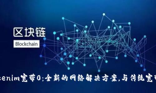 了解Tokenim宽带0:全新的网络解决方案,与传统宽带的区别