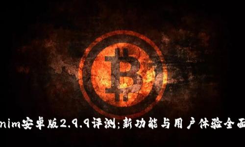 Tokenim安卓版2.9.9评测:新功能与用户体验全面分析