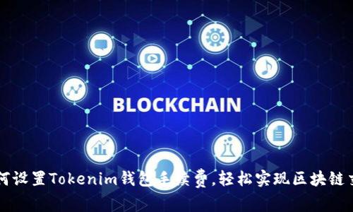 如何设置Tokenim钱包手续费,轻松实现区块链交易