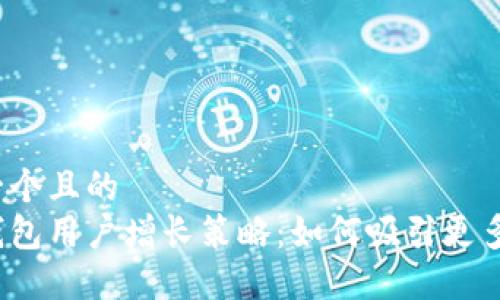 思考一个且的  
加密钱包用户增长策略：如何吸引更多用户？