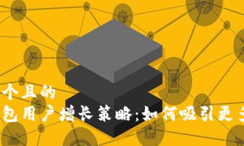思考一个且的  
加密钱包用户增长策略：如何吸引更多用户？
