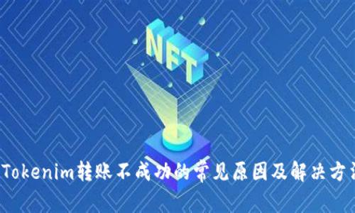 Tokenim转账不成功的常见原因及解决方法