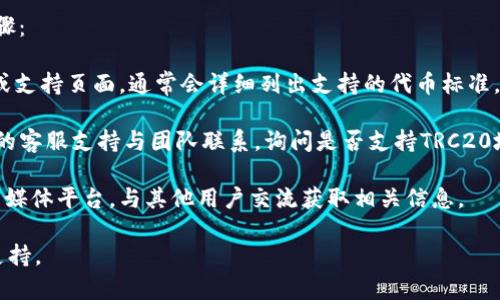 Tokenim是基于区块链技术的数字资产管理平台，主要针对于代币的管理与交易。TRC20是波场（Tron）网络下的一种代币标准，与以太坊的ERC20类似。

关于Tokenim是否有TRC20地址，具体取决于Tokenim平台的设计与支持情况。一般而言，若平台支持TRC20代币，则会提供相应的TRC20地址供用户接收和管理相关代币。

如果你想确认Tokenim是否支持TRC20地址，可以采取以下步骤：

1. **查阅官方网站**：访问Tokenim的官方网站，查看其文档或支持页面，通常会详细列出支持的代币标准。

2. **联系支持团队**：如果网站没有明确说明，可以通过平台的客服支持与团队联系，询问是否支持TRC20地址。

3. **社区论坛和社交媒体**：访问Tokenim的社区论坛或社交媒体平台，与其他用户交流获取相关信息。

以上方法应能帮助你确认Tokenim平台是否有TRC20地址的支持。