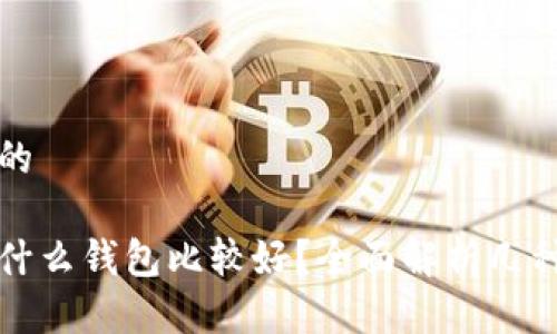 思考一个且的

买虚拟币用什么钱包比较好？全面解析几种主流币钱包
