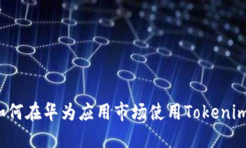 如何在华为应用市场使用Tokenim?