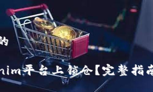 思考一个且的
如何在Tokenim平台上锁仓?完整指南与实用技巧