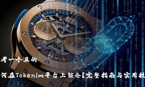 思考一个且的
如何在Tokenim平台上锁仓?完整指南与实用技巧