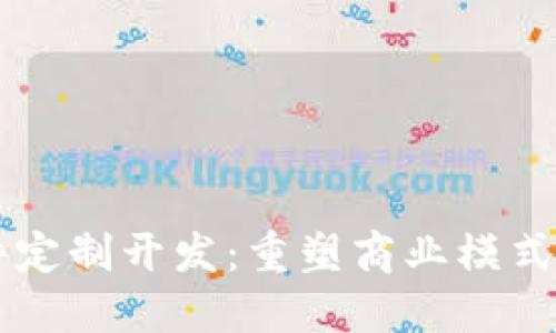 区块链软件定制开发：重塑商业模式的技术革新