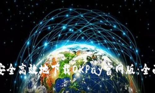 如何安全高效地下载OKPay官网版：全面指南