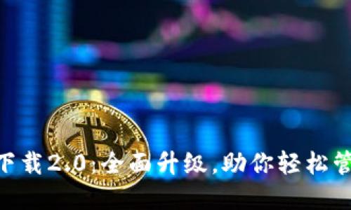 : Tokenim下载2.0:全面升级,助你轻松管理数字资产