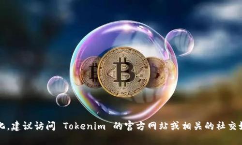 截至我掌握信息的最新日期（2023年10月），Tokenim 是一个区块链技术平台，其具体版本和功能可能会随时间或更新而变化。建议访问 Tokenim 的官方网站或相关的社交媒体平台，以获取最新版本的信息和更新内容。如果你对 Tokenim 的功能、用法或其他方面有具体问题，我会很乐意为你解答。