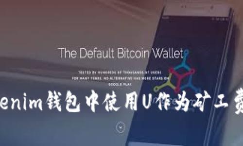 如何在Tokenim钱包中使用U作为矿工费:全面指南