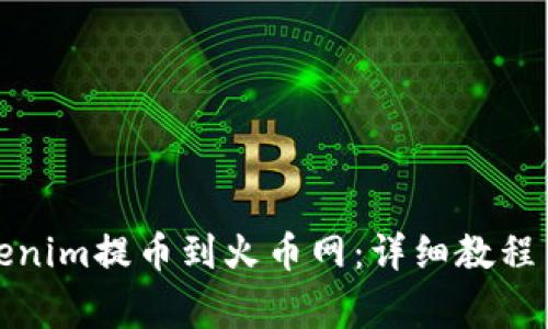 如何将Tokenim提币到火币网:详细教程与注意事项