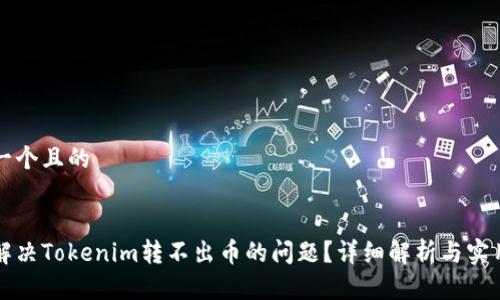 思考一个且的
如何解决Tokenim转不出币的问题?详细解析与实用指南