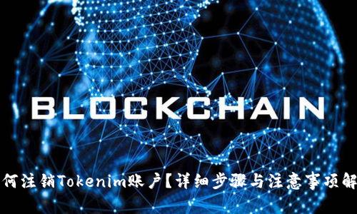 如何注销Tokenim账户?详细步骤与注意事项解析