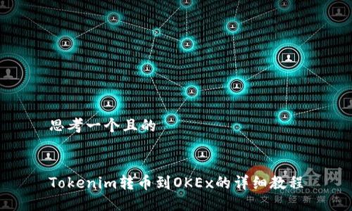 思考一个且的
Tokenim转币到OKEx的详细教程
