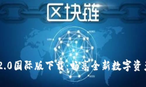 Tokenim 2.0国际版下载:畅享全新数字资产交易体验